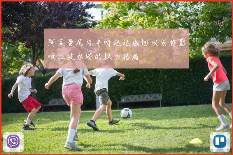 阿莱曼尼与丰特达达成协议或将影响拉波尔塔的权力格局