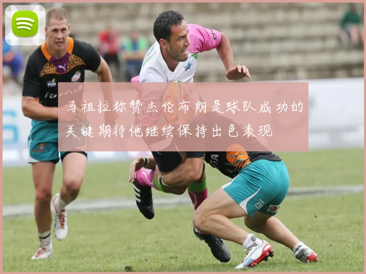 马祖拉称赞杰伦布朗是球队成功的关键期待他继续保持出色表现