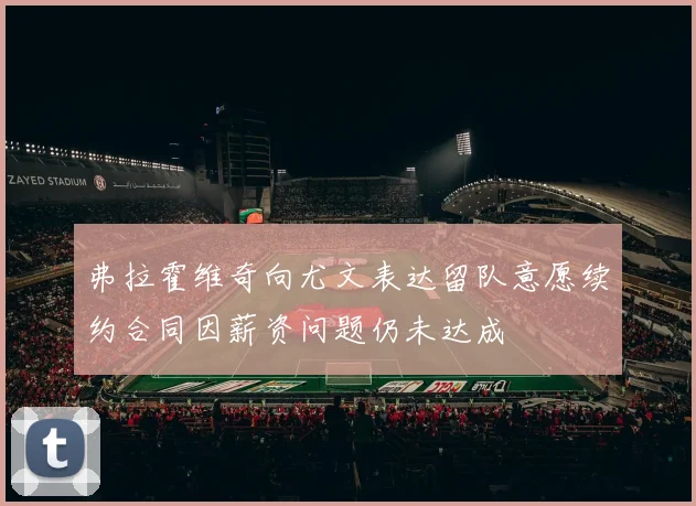 弗拉霍维奇向尤文表达留队意愿续约合同因薪资问题仍未达成