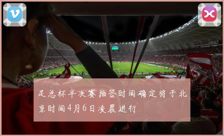 足总杯半决赛抽签时间确定将于北京时间4月6日凌晨进行