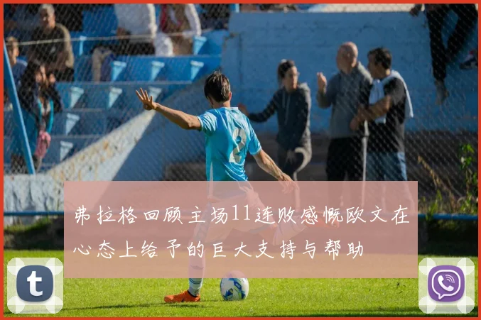 弗拉格回顾主场11连败感慨欧文在心态上给予的巨大支持与帮助