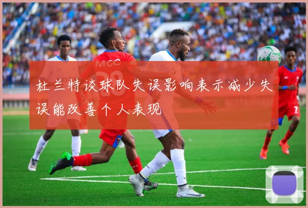 杜兰特谈球队失误影响表示减少失误能改善个人表现