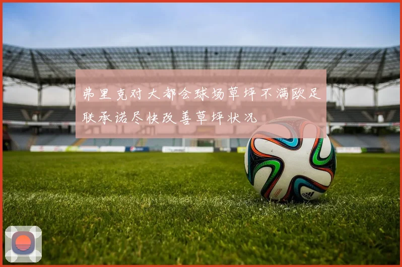 弗里克对大都会球场草坪不满欧足联承诺尽快改善草坪状况