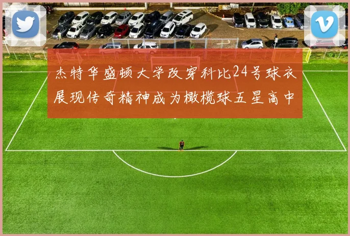 杰特华盛顿大学改穿科比24号球衣展现传奇精神成为橄榄球五星高中生