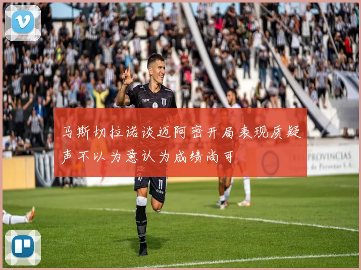 马斯切拉诺谈迈阿密开局表现质疑声不以为意认为成绩尚可