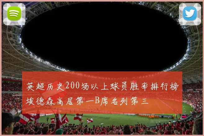 英超历史200场以上球员胜率排行榜埃德森高居第一B席名列第三