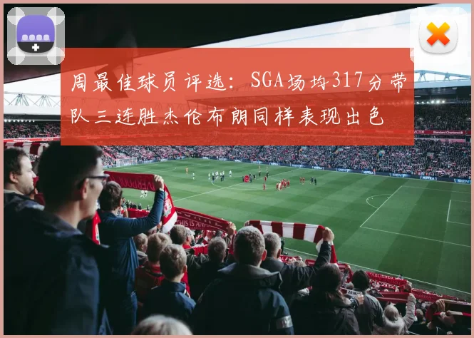 周最佳球员评选：SGA场均317分带队三连胜杰伦布朗同样表现出色